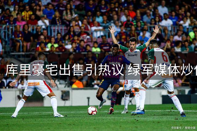 库里豪宅出售引热议 绿军媒体炒作交易 续约谈判暗藏玄机